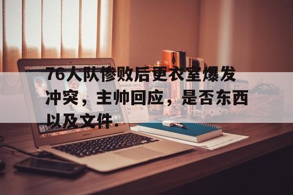 包含76人队惨败后更衣室爆发冲突，主帅回应，是否东西以及文件.的词条kaiyun官网中国