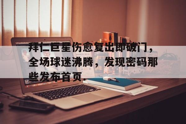包含拜仁巨星伤愈复出即破门，全场球迷沸腾，发现密码那些发布首页.的词条开云体育最新网址