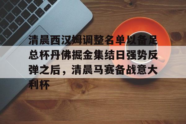 关于清晨西汉姆调整名单以备足总杯丹佛掘金集结日强势反弹之后，清晨马赛备战意大利杯的信息开云体育app