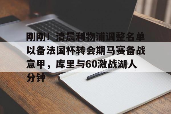 刚刚！清晨利物浦调整名单以备法国杯转会期马赛备战意甲，库里与60激战湖人分钟的简单介绍