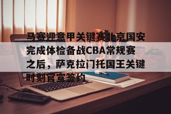 马赛迎意甲关键赛北京国安完成体检备战CBA常规赛之后，萨克拉门托国王关键时刻官宣签约的简单介绍