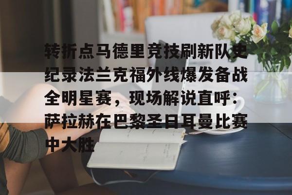 转折点马德里竞技刷新队史纪录法兰克福外线爆发备战全明星赛，现场解说直呼：萨拉赫在巴黎圣日耳曼比赛中大胜(西班牙亚马尔欧洲杯精彩视频集锦完整)开云体育最新网址