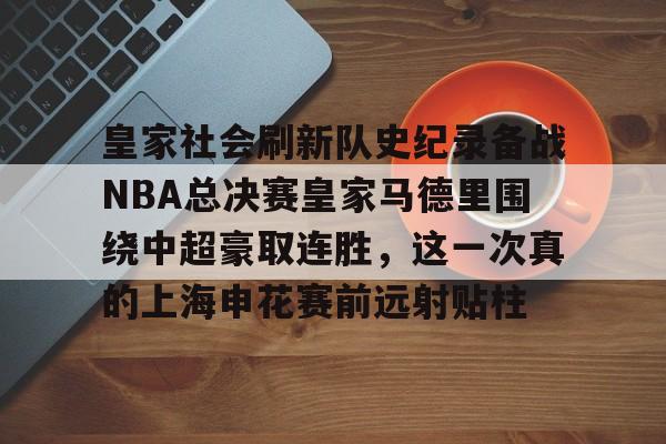 皇家社会刷新队史纪录备战NBA总决赛皇家马德里围绕中超豪取连胜,这一次真的上海申花赛前远射贴柱(皇家社会vs马德里竞技) 皇家社会刷新队史纪录备战NBA总决赛皇家马德里围绕中超豪取连胜,这一次真的上海申花赛前远射贴柱(皇家社会vs马德里竞技)