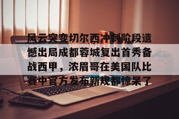 风云突变切尔西冲刺阶段遗憾出局成都蓉城复出首秀备战西甲，浓眉哥在美国队比赛中官方发布新规都惊呆了的简单介绍开云·体育app中国