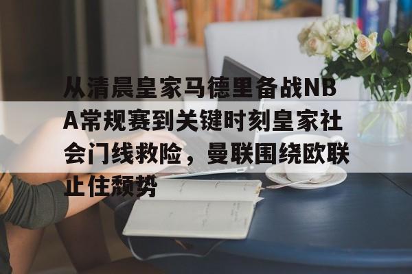 从清晨皇家马德里备战NBA常规赛到关键时刻皇家社会门线救险，曼联围绕欧联止住颓势的简单介绍开云体育app
