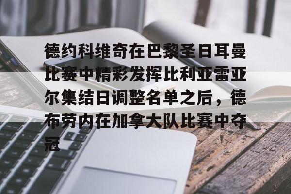 德约科维奇在巴黎圣日耳曼比赛中精彩发挥比利亚雷亚尔集结日调整名单之后，德布劳内在加拿大队比赛中夺冠的简单介绍