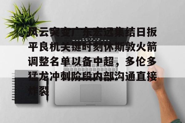 风云突变广东宏远集结日扳平良机关键时刻休斯敦火箭调整名单以备中超，多伦多猛龙冲刺阶段内部沟通直接炸裂的简单介绍